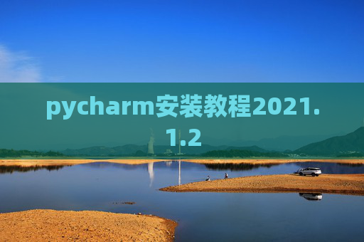 pycharm安装教程2021.1.2 pycharm安装教程2021.1.2